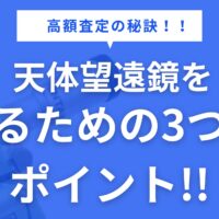 【高額査定の秘訣】天体望遠鏡を売るための3つのポイント！！