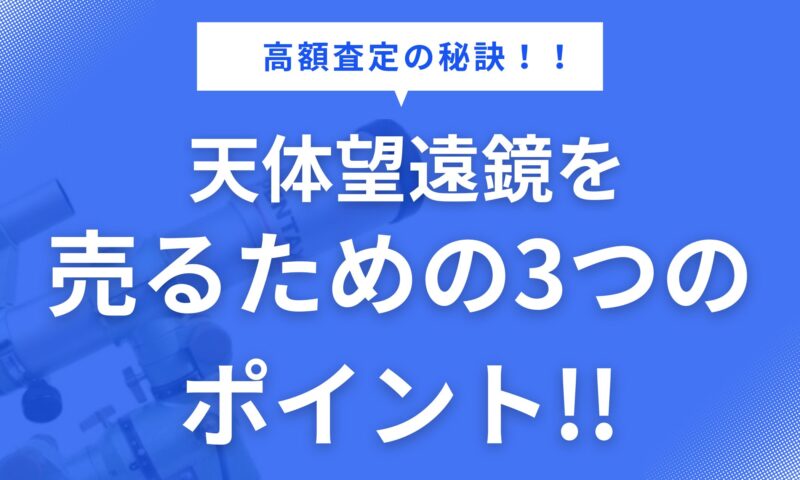 【高額査定の秘訣】天体望遠鏡を売るための3つのポイント！！